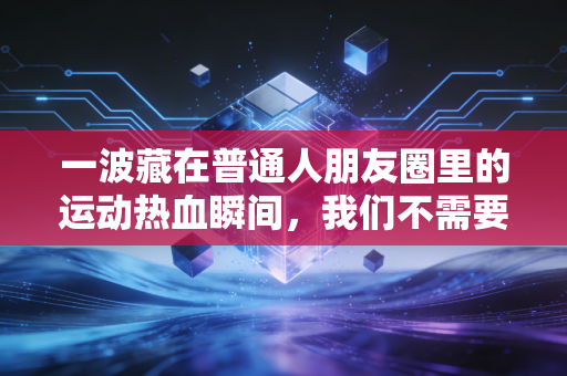 一波藏在普通人朋友圈里的运动热血瞬间,我们不需要当冠军,只需要赢过昨天的自己 一波藏在普通人朋友圈里的运动热血瞬间,我们不需要当冠军,只需要赢过昨天的自己