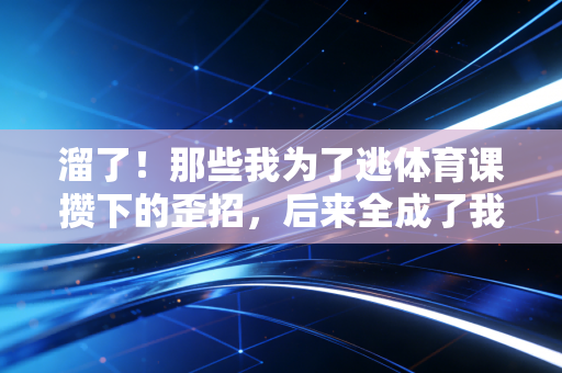 溜了!那些我为了逃体育课攒下的歪招,后来全成了我爱上跑步的理由 溜了!那些我为了逃体育课攒下的歪招,后来全成了我爱上跑步的理由