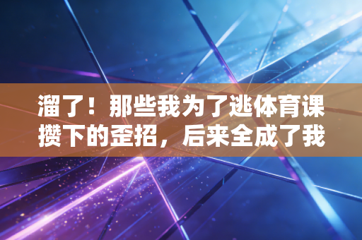 溜了!那些我为了逃体育课攒下的歪招,后来全成了我爱上跑步的理由 溜了!那些我为了逃体育课攒下的歪招,后来全成了我爱上跑步的理由