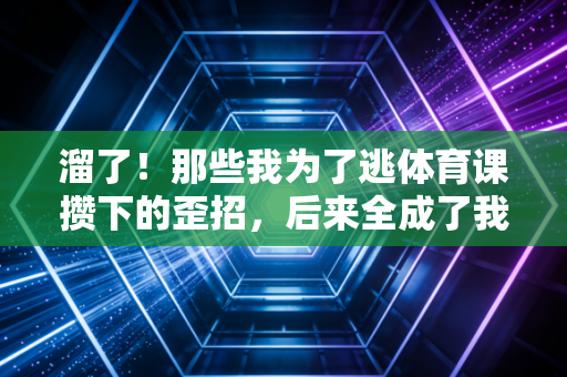 溜了!那些我为了逃体育课攒下的歪招,后来全成了我爱上跑步的理由 溜了!那些我为了逃体育课攒下的歪招,后来全成了我爱上跑步的理由