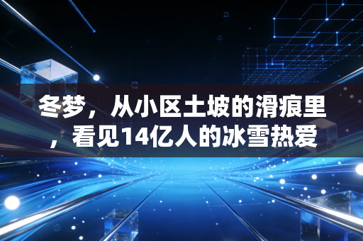 冬梦,从小区土坡的滑痕里,看见14亿人的冰雪热爱 冬梦,从小区土坡的滑痕里,看见14亿人的冰雪热爱