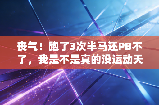丧气!跑了3次半马还PB不了,我是不是真的没运动天赋? 丧气!跑了3次半马还PB不了,我是不是真的没运动天赋?