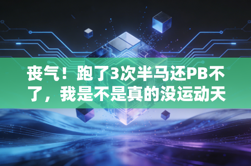 丧气!跑了3次半马还PB不了,我是不是真的没运动天赋? 丧气!跑了3次半马还PB不了,我是不是真的没运动天赋?