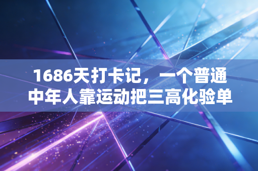 1686天打卡记,一个普通中年人靠运动把三高化验单跑成了全马通关证 1686天打卡记,一个普通中年人靠运动把三高化验单跑成了全马通关证