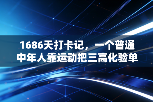 1686天打卡记，一个普通中年人靠运动把三高化验单跑成了全马通关证