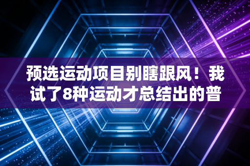 预选运动项目别瞎跟风!我试了8种运动才总结出的普通人入坑指南 预选运动项目别瞎跟风!我试了8种运动才总结出的普通人入坑指南