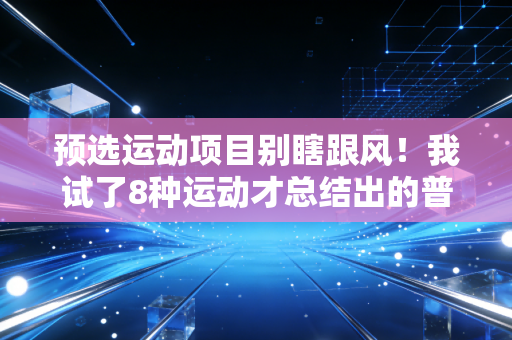 预选运动项目别瞎跟风!我试了8种运动才总结出的普通人入坑指南 预选运动项目别瞎跟风!我试了8种运动才总结出的普通人入坑指南