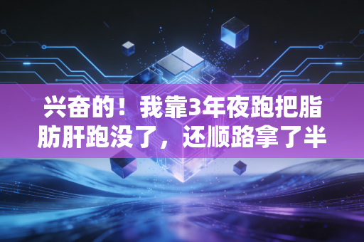 兴奋的!我靠3年夜跑把脂肪肝跑没了,还顺路拿了半马奖牌 兴奋的!我靠3年夜跑把脂肪肝跑没了,还顺路拿了半马奖牌