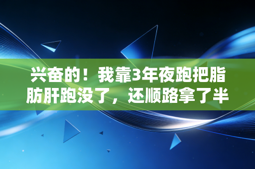 兴奋的!我靠3年夜跑把脂肪肝跑没了,还顺路拿了半马奖牌 兴奋的!我靠3年夜跑把脂肪肝跑没了,还顺路拿了半马奖牌