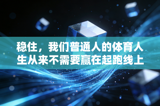 稳住,我们普通人的体育人生从来不需要赢在起跑线上 稳住,我们普通人的体育人生从来不需要赢在起跑线上