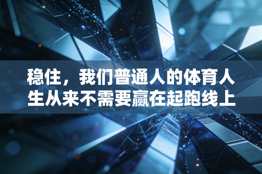 稳住，我们普通人的体育人生从来不需要赢在起跑线上