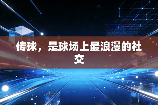 传球，是球场上最浪漫的社交