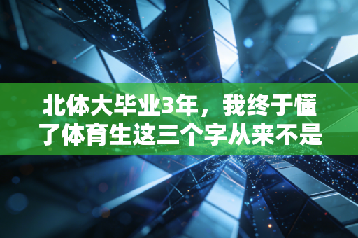 北体大毕业3年，我终于懂了体育生这三个字从来不是贬义词