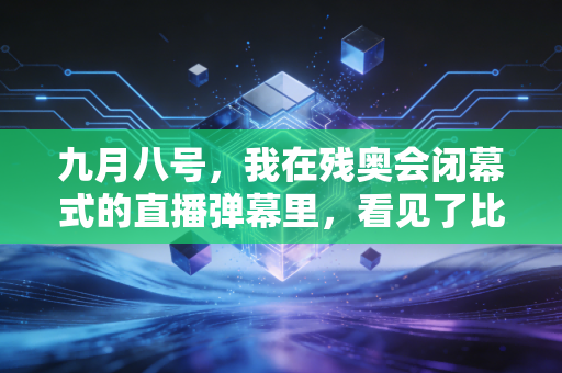 九月八号,我在残奥会闭幕式的直播弹幕里,看见了比金牌更烫的人生 九月八号,我在残奥会闭幕式的直播弹幕里,看见了比金牌更烫的人生