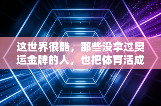 这世界很酷，那些没拿过奥运金牌的人，也把体育活成了人生解药