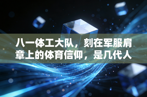 八一体工大队，刻在军服肩章上的体育信仰，是几代人忘不掉的热血坐标