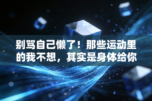 别骂自己懒了！那些运动里的我不想，其实是身体给你的救命信号