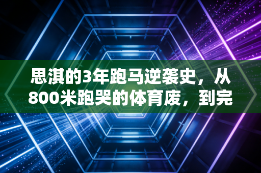 思淇的3年跑马逆袭史,从800米跑哭的体育废,到完赛42公里的普通人榜样 思淇的3年跑马逆袭史,从800米跑哭的体育废,到完赛42公里的普通人榜样
