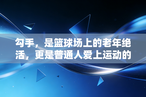 勾手,是篮球场上的老年绝活,更是普通人爱上运动的温柔入口 勾手,是篮球场上的老年绝活,更是普通人爱上运动的温柔入口