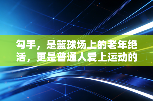 勾手，是篮球场上的老年绝活，更是普通人爱上运动的温柔入口