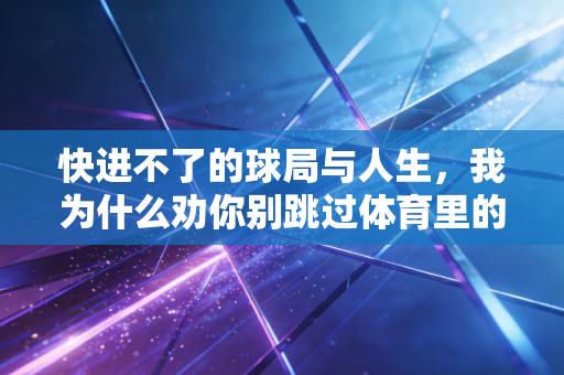 快进不了的球局与人生，我为什么劝你别跳过体育里的垃圾时间