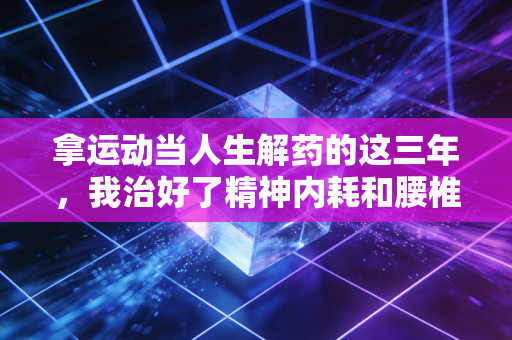 拿运动当人生解药的这三年，我治好了精神内耗和腰椎间盘突出