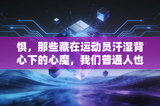 惧,那些藏在运动员汗湿背心下的心魔,我们普通人也有 惧,那些藏在运动员汗湿背心下的心魔,我们普通人也有