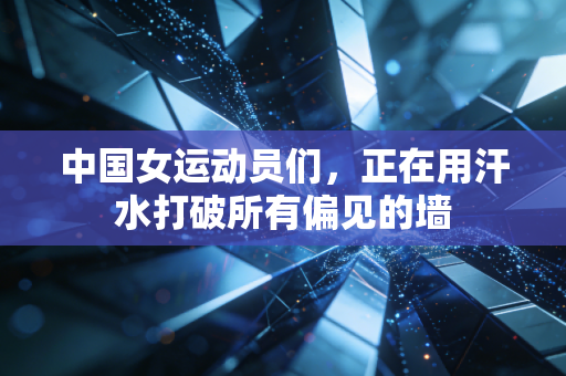 中国女运动员们,正在用汗水打破所有偏见的墙 中国女运动员们,正在用汗水打破所有偏见的墙