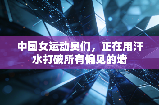 中国女运动员们，正在用汗水打破所有偏见的墙