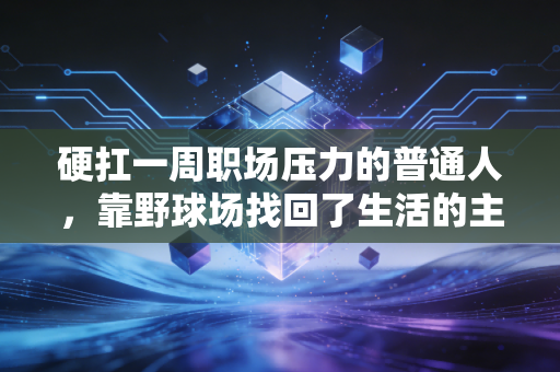 硬扛一周职场压力的普通人,靠野球场找回了生活的主动权 硬扛一周职场压力的普通人,靠野球场找回了生活的主动权