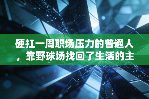 硬扛一周职场压力的普通人,靠野球场找回了生活的主动权 硬扛一周职场压力的普通人,靠野球场找回了生活的主动权