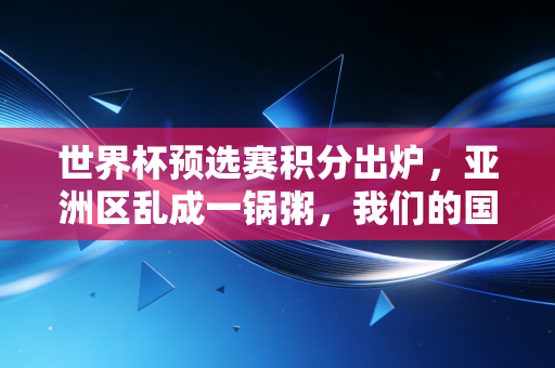 世界杯预选赛积分出炉，亚洲区乱成一锅粥，我们的国足还有多少翻盘可能？
