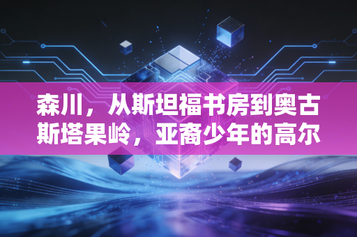 森川,从斯坦福书房到奥古斯塔果岭,亚裔少年的高尔夫突围路 森川,从斯坦福书房到奥古斯塔果岭,亚裔少年的高尔夫突围路
