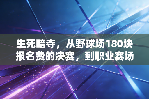 生死暗夺,从野球场180块报名费的决赛,到职业赛场的0.1秒人生岔路 生死暗夺,从野球场180块报名费的决赛,到职业赛场的0.1秒人生岔路
