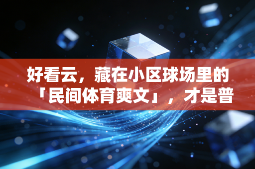 好看云，藏在小区球场里的「民间体育爽文」，才是普通人的运动信仰