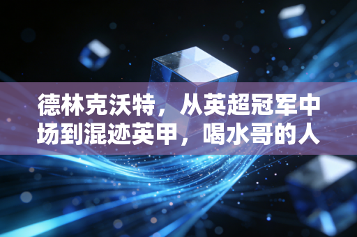 德林克沃特,从英超冠军中场到混迹英甲,喝水哥的人生怎么就把好牌打烂了? 德林克沃特,从英超冠军中场到混迹英甲,喝水哥的人生怎么就把好牌打烂了?