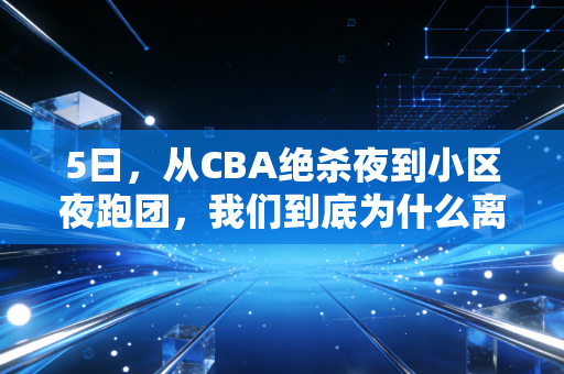5日,从CBA绝杀夜到小区夜跑团,我们到底为什么离不开体育? 5日,从CBA绝杀夜到小区夜跑团,我们到底为什么离不开体育?