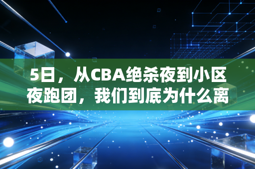 5日,从CBA绝杀夜到小区夜跑团,我们到底为什么离不开体育? 5日,从CBA绝杀夜到小区夜跑团,我们到底为什么离不开体育?