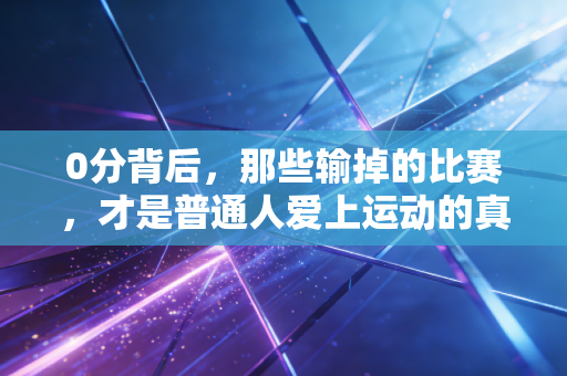 0分背后,那些输掉的比赛,才是普通人爱上运动的真正理由 0分背后,那些输掉的比赛,才是普通人爱上运动的真正理由