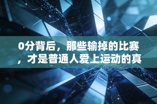 0分背后,那些输掉的比赛,才是普通人爱上运动的真正理由 0分背后,那些输掉的比赛,才是普通人爱上运动的真正理由