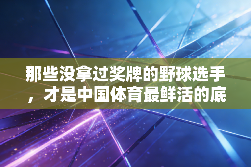 那些没拿过奖牌的野球选手,才是中国体育最鲜活的底色 那些没拿过奖牌的野球选手,才是中国体育最鲜活的底色