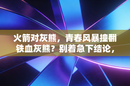 火箭对灰熊,青春风暴撞翻铁血灰熊?别着急下结论,这才是NBA最动人的模样 火箭对灰熊,青春风暴撞翻铁血灰熊?别着急下结论,这才是NBA最动人的模样