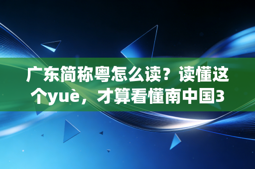 广东简称粤怎么读?读懂这个yuè,才算看懂南中国30年体育江湖的热血底色 广东简称粤怎么读?读懂这个yuè,才算看懂南中国30年体育江湖的热血底色