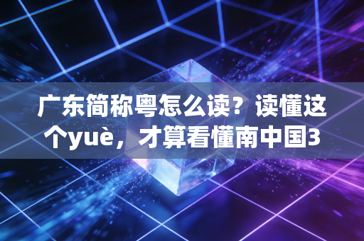 广东简称粤怎么读?读懂这个yuè,才算看懂南中国30年体育江湖的热血底色 广东简称粤怎么读?读懂这个yuè,才算看懂南中国30年体育江湖的热血底色