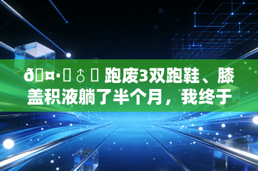 🤷♂️ 跑废3双跑鞋、膝盖积液躺了半个月,我终于承认运动自律的鸡汤真的有毒 🤷♂️ 跑废3双跑鞋、膝盖积液躺了半个月,我终于承认运动自律的鸡汤真的有毒
