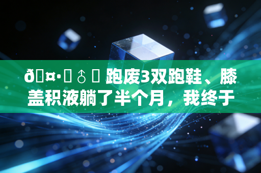 🤷♂️ 跑废3双跑鞋、膝盖积液躺了半个月,我终于承认运动自律的鸡汤真的有毒 🤷♂️ 跑废3双跑鞋、膝盖积液躺了半个月,我终于承认运动自律的鸡汤真的有毒