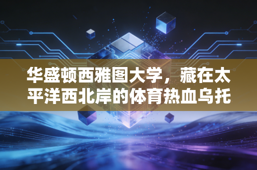 华盛顿西雅图大学,藏在太平洋西北岸的体育热血乌托邦 华盛顿西雅图大学,藏在太平洋西北岸的体育热血乌托邦