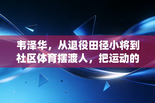 韦泽华,从退役田径小将到社区体育摆渡人,把运动的光种进普通人的生活里 韦泽华,从退役田径小将到社区体育摆渡人,把运动的光种进普通人的生活里