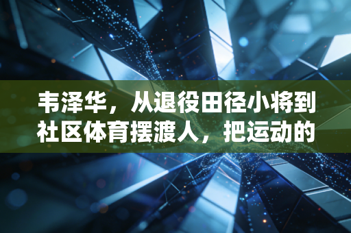 韦泽华,从退役田径小将到社区体育摆渡人,把运动的光种进普通人的生活里 韦泽华,从退役田径小将到社区体育摆渡人,把运动的光种进普通人的生活里