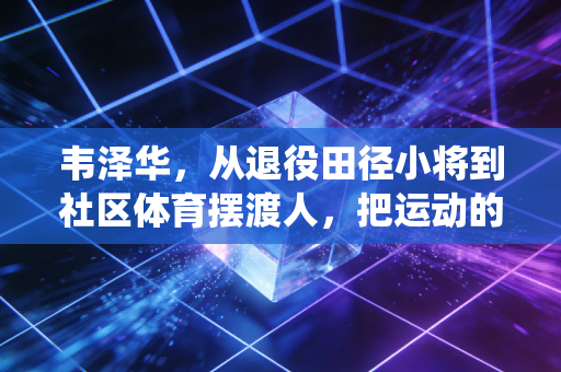 韦泽华，从退役田径小将到社区体育摆渡人，把运动的光种进普通人的生活里